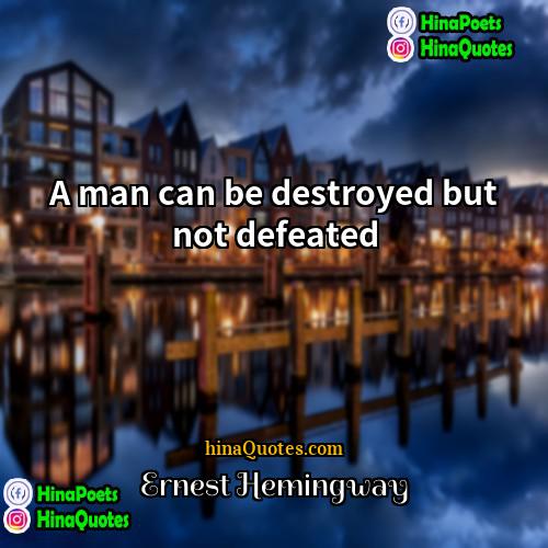 Ernest Hemingway Quotes | A man can be destroyed but not